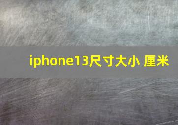 iphone13尺寸大小 厘米